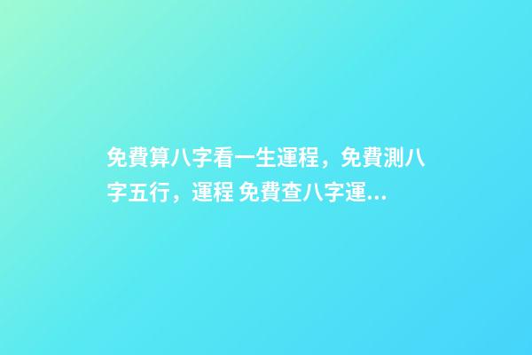 免費算八字看一生運程，免費測八字五行，運程 免費查八字運程，免費算八字看一生命運-第1張-觀點-玄機派